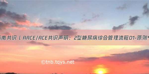 指南共识 l AACE/ACE共识声明：2型糖尿病综合管理流程01-原则**