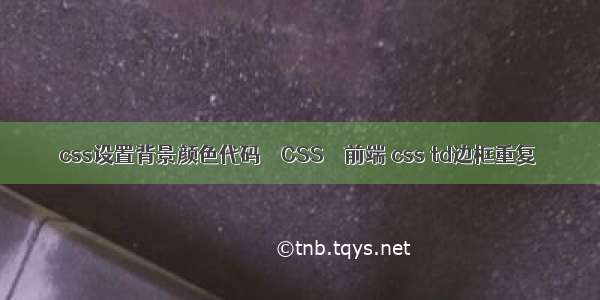 css设置背景颜色代码 – CSS – 前端 css td边框重复