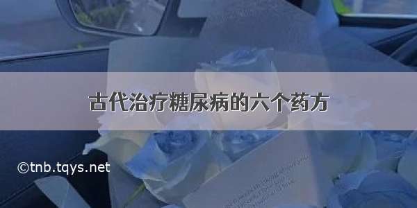 古代治疗糖尿病的六个药方