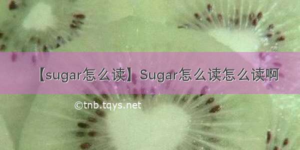 【sugar怎么读】Sugar怎么读怎么读啊