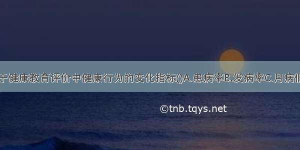 下列哪项属于健康教育评价中健康行为的变化指标()A.患病率B.发病率C.月病假率D.正确卫