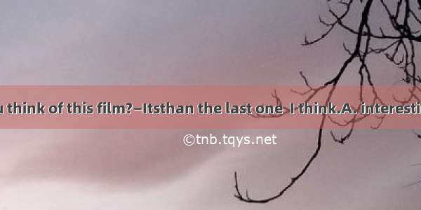 —What do you think of this film?—Itsthan the last one  I think.A. interestingB. intereste