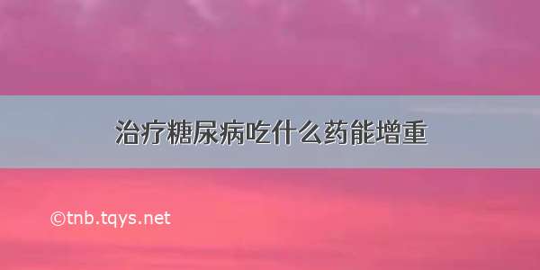 治疗糖尿病吃什么药能增重