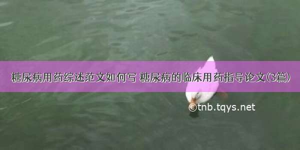 糖尿病用药综述范文如何写 糖尿病的临床用药指导论文(3篇)