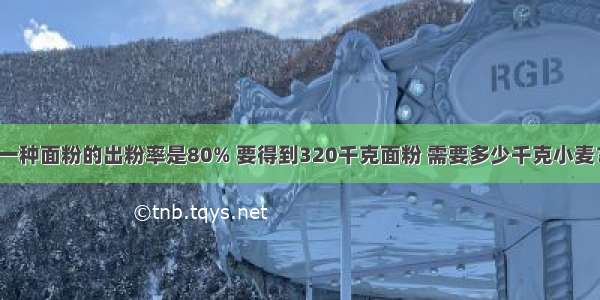 一种面粉的出粉率是80% 要得到320千克面粉 需要多少千克小麦？