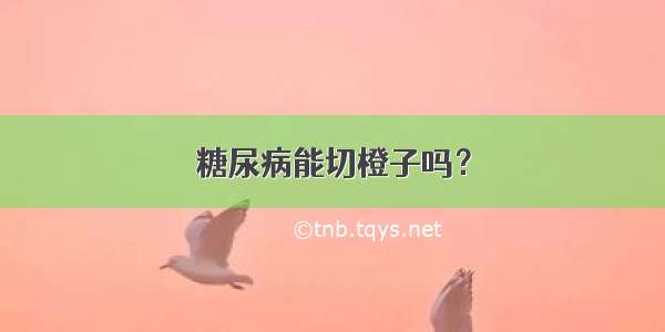 糖尿病能切橙子吗？