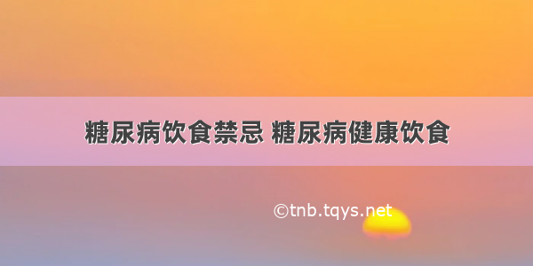 糖尿病饮食禁忌 糖尿病健康饮食