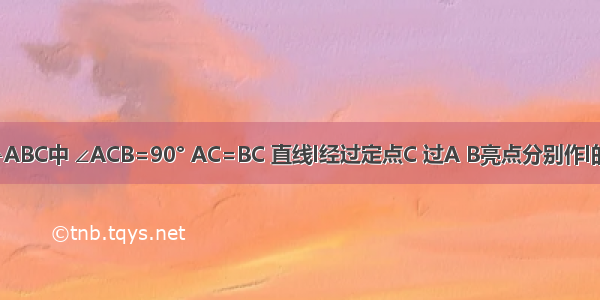 如图 在△ABC中 ∠ACB=90° AC=BC 直线l经过定点C 过A B亮点分别作l的垂线AE