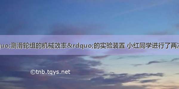 如图所示 为&ldquo;测滑轮组的机械效率&rdquo;的实验装置 小红同学进行了两次实验探究 得到如