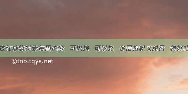 这红糖烧饼我每周必做  可以烤  可以烙  多层暄松又甜香  特好吃