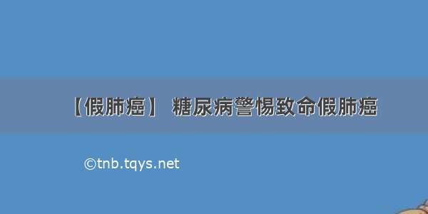 【假肺癌】 糖尿病警惕致命假肺癌