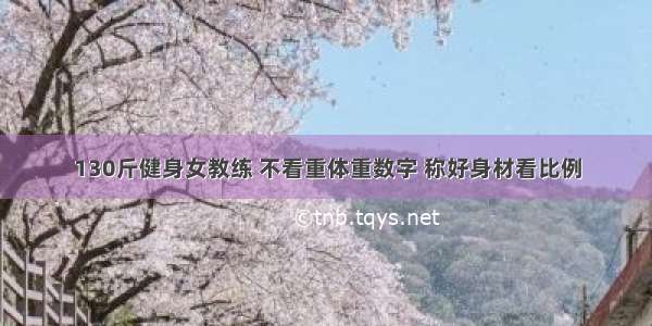 130斤健身女教练 不看重体重数字 称好身材看比例