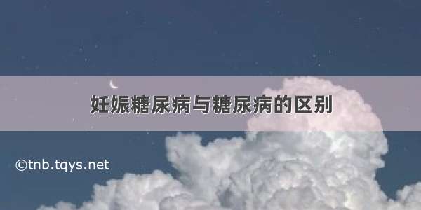 妊娠糖尿病与糖尿病的区别