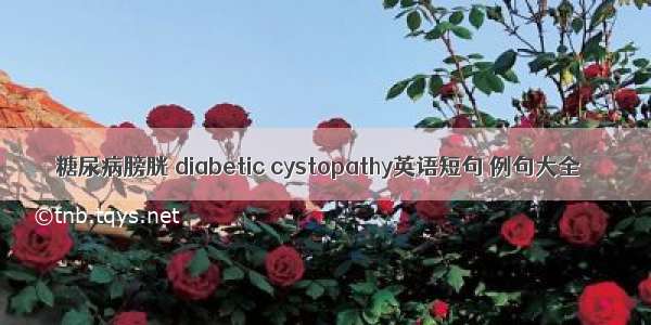 糖尿病膀胱 diabetic cystopathy英语短句 例句大全