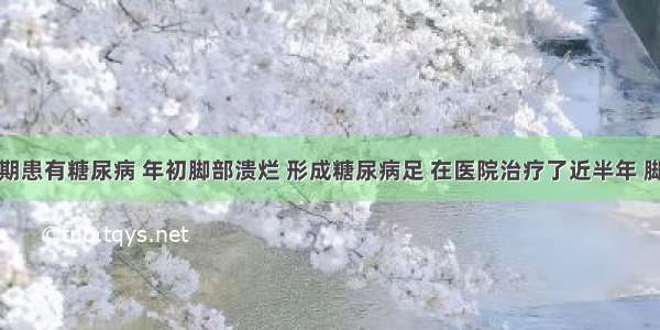 我母亲长期患有糖尿病 年初脚部溃烂 形成糖尿病足 在医院治疗了近半年 脚部伤口逐