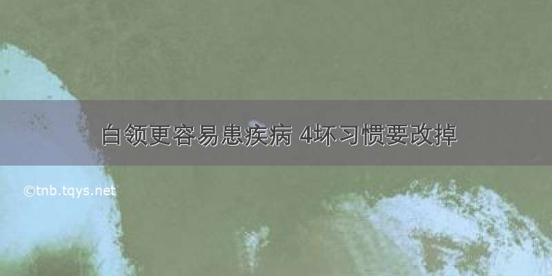 白领更容易患疾病 4坏习惯要改掉