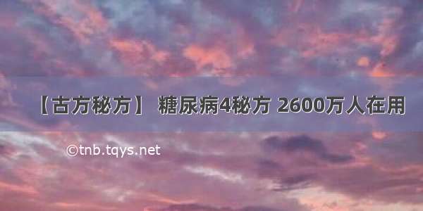 【古方秘方】 糖尿病4秘方 2600万人在用