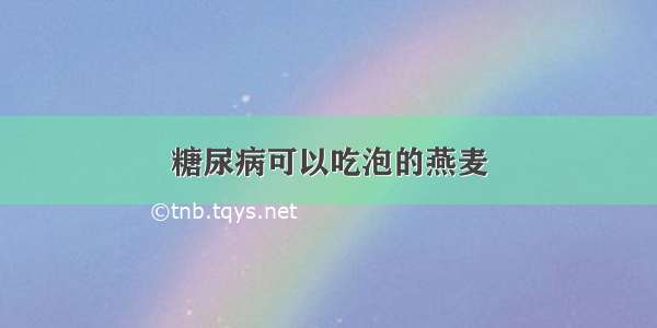 糖尿病可以吃泡的燕麦