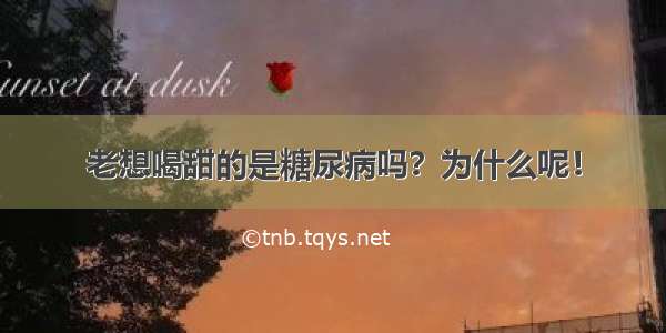 老想喝甜的是糖尿病吗？为什么呢！