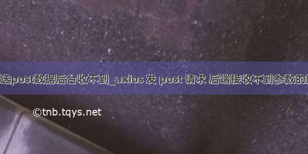 axios发送post数据后台收不到_axios 发 post 请求 后端接收不到参数的解决方案