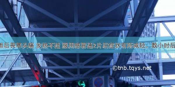 病人因淋雨后畏寒头痛 发热不适 服用感冒通2片后症状有所减轻。数小时后全身发痒。