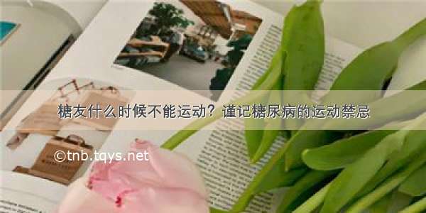 糖友什么时候不能运动？谨记糖尿病的运动禁忌