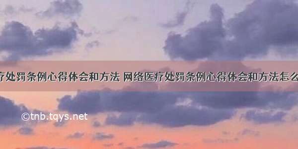 网络医疗处罚条例心得体会和方法 网络医疗处罚条例心得体会和方法怎么写(8篇)