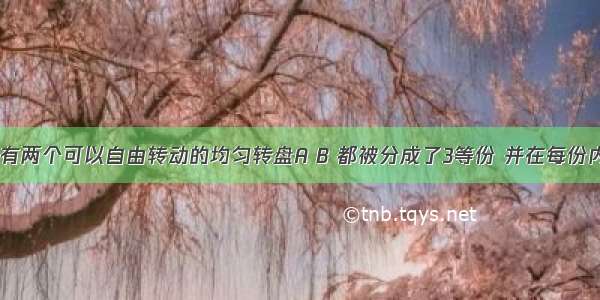 如图所示 有两个可以自由转动的均匀转盘A B 都被分成了3等份 并在每份内均标有数