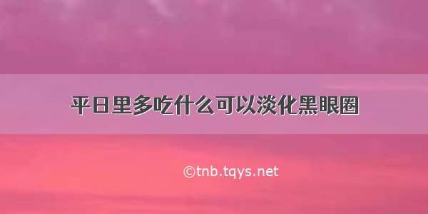 平日里多吃什么可以淡化黑眼圈