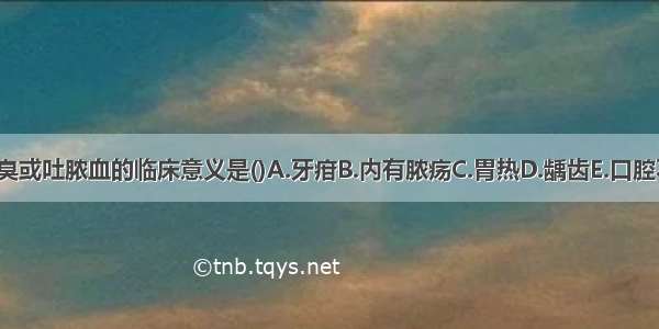 病人口气腐臭或吐脓血的临床意义是()A.牙疳B.内有脓疡C.胃热D.龋齿E.口腔不洁ABCDE