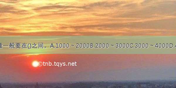 全国性常模 样本量一般要在()之间。A.1000～2000B.2000～3000C.3000～4000D.4000～5000ABCD