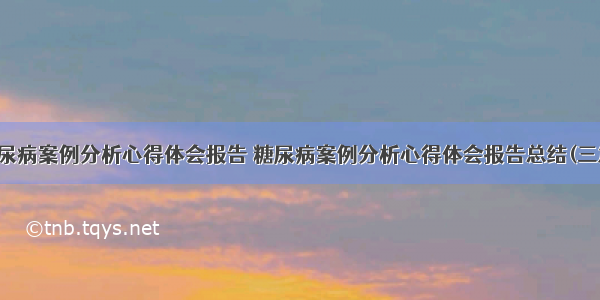 糖尿病案例分析心得体会报告 糖尿病案例分析心得体会报告总结(三篇)