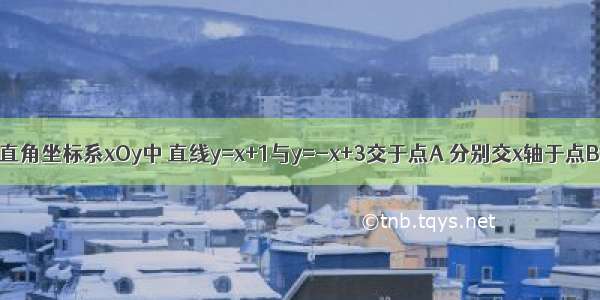 如图 在平面直角坐标系xOy中 直线y=x+1与y=-x+3交于点A 分别交x轴于点B和点C 点D