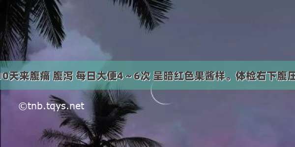 男 32岁 10天来腹痛 腹泻 每日大便4～6次 呈暗红色果酱样。体检右下腹压痛。粪便