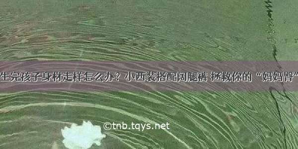 生完孩子身材走样怎么办？小西装搭配阔腿裤 拯救你的“妈妈臀”