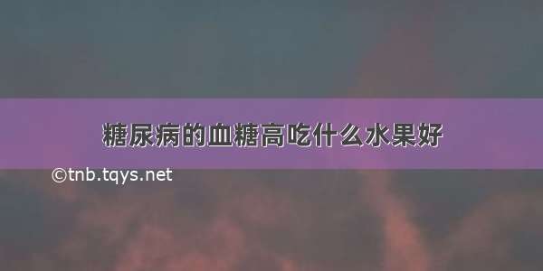 糖尿病的血糖高吃什么水果好