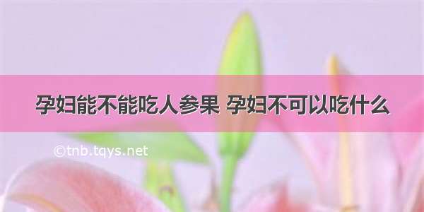 孕妇能不能吃人参果 孕妇不可以吃什么