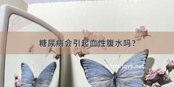 糖尿病会引起血性腹水吗？