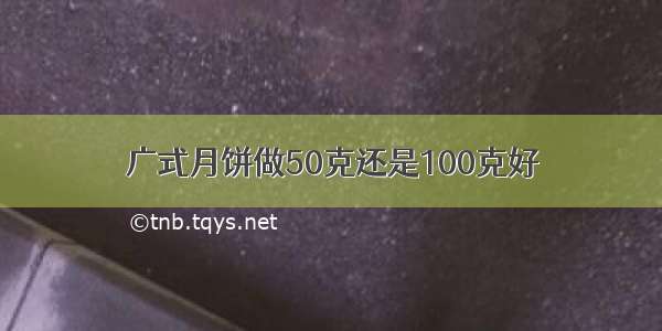 广式月饼做50克还是100克好