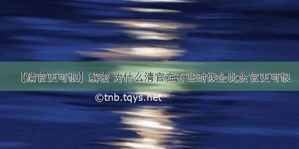 【清官更可恨】解密 为什么清官在有些时候会比贪官更可恨