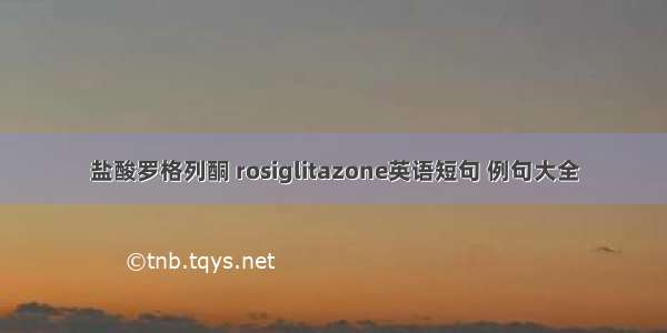 盐酸罗格列酮 rosiglitazone英语短句 例句大全