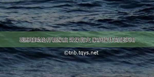 刮痧辅助治疗糖尿病 效果肯定 家庭操作简便实用