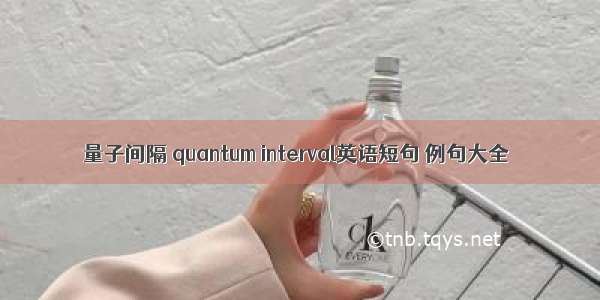 量子间隔 quantum interval英语短句 例句大全