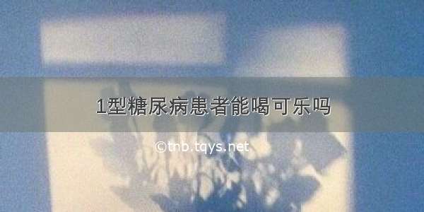 1型糖尿病患者能喝可乐吗