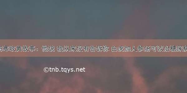 伤寒岐黄故事：他说 我从来没有告诉你 白虎加人参汤可以治糖尿病！