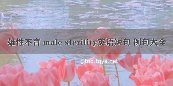 雄性不育 male sterility英语短句 例句大全