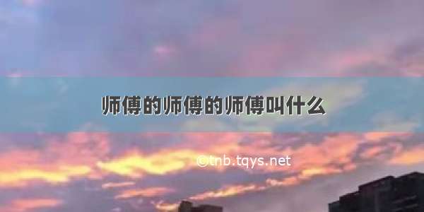 师傅的师傅的师傅叫什么