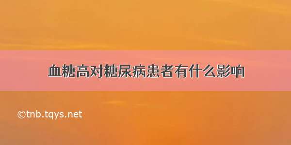 血糖高对糖尿病患者有什么影响