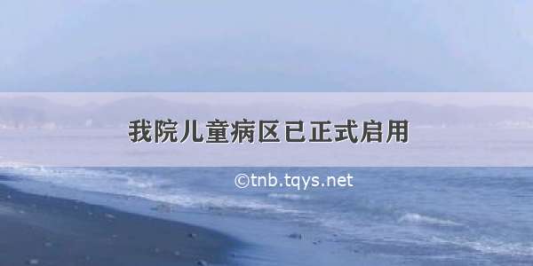 我院儿童病区已正式启用