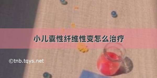 小儿囊性纤维性变怎么治疗